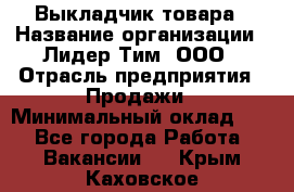 Выкладчик товара › Название организации ­ Лидер Тим, ООО › Отрасль предприятия ­ Продажи › Минимальный оклад ­ 1 - Все города Работа » Вакансии   . Крым,Каховское